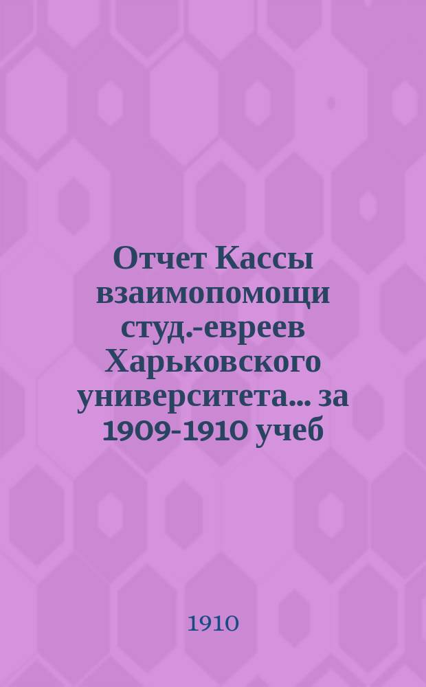 Отчет Кассы взаимопомощи студ.-евреев Харьковского университета. ... за 1909-1910 учеб. г.