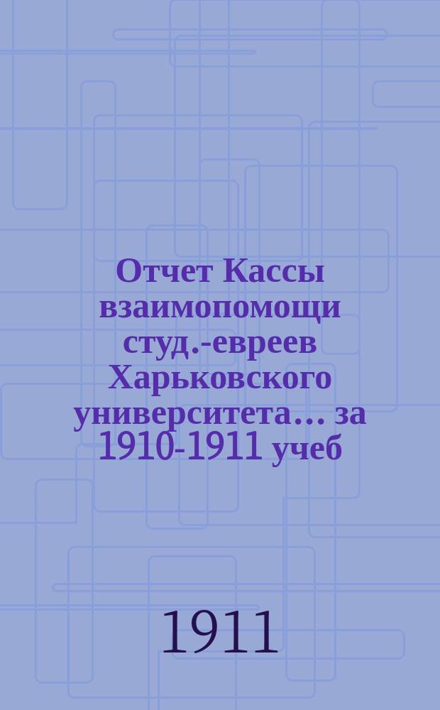Отчет Кассы взаимопомощи студ.-евреев Харьковского университета. ... за 1910-1911 учеб. г.
