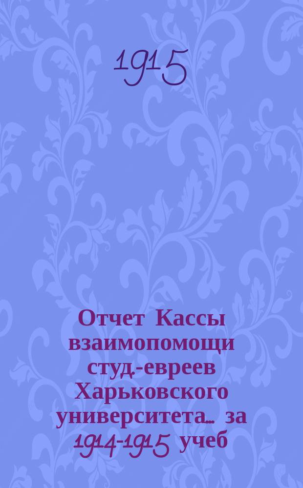 Отчет Кассы взаимопомощи студ.-евреев Харьковского университета. ... за 1914-1915 учеб. г.