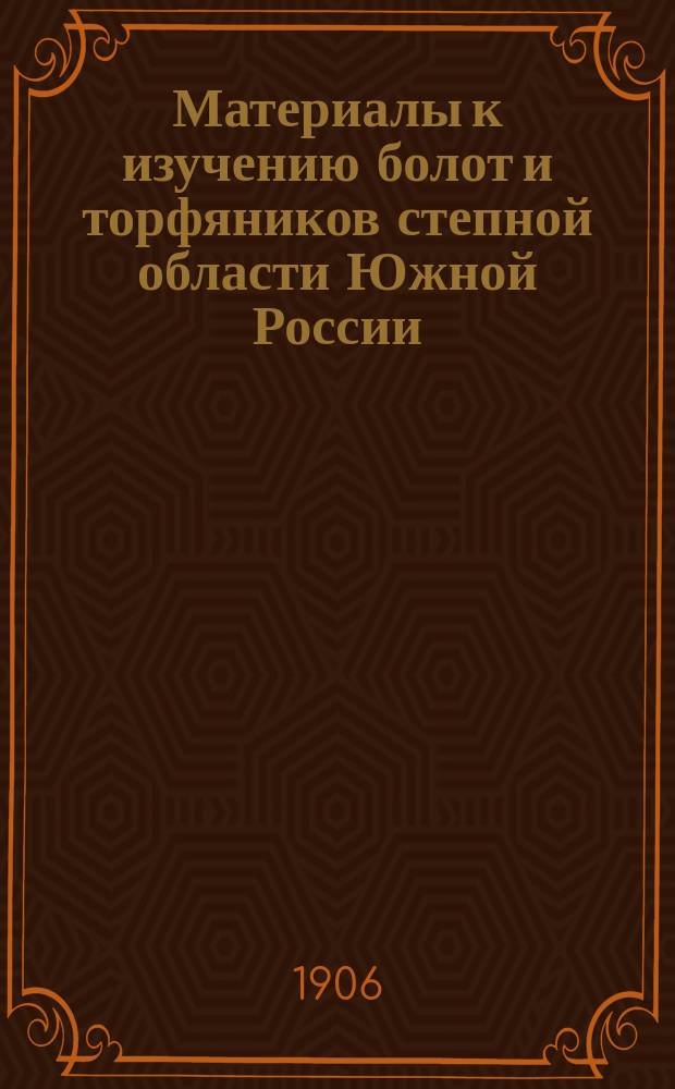 ... Материалы к изучению болот и торфяников степной области Южной России : 1-