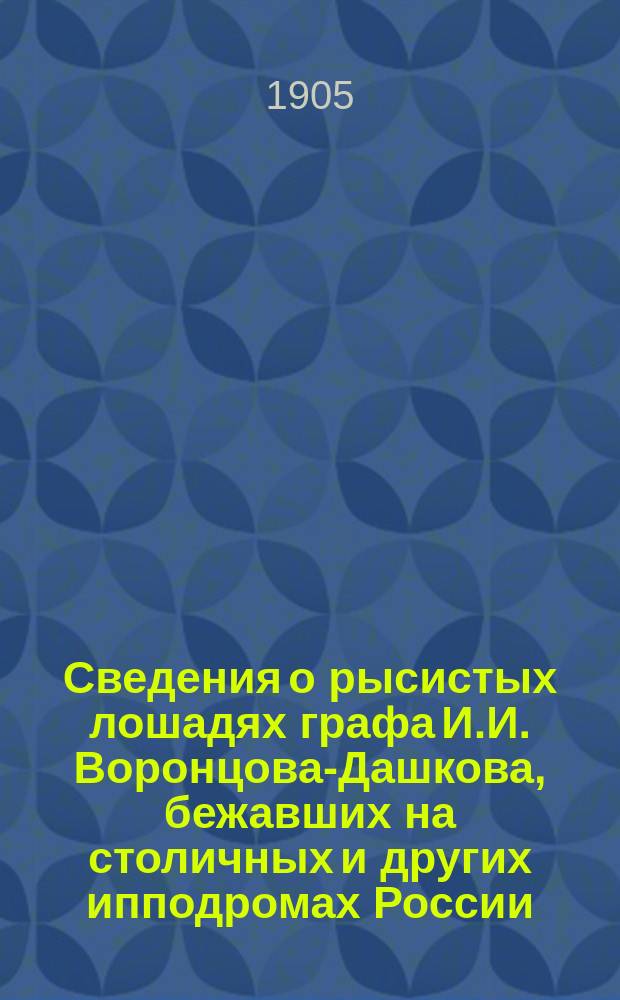 Сведения о рысистых лошадях графа И.И. Воронцова-Дашкова, бежавших на столичных и других ипподромах России, с 1880 по 1905 г.