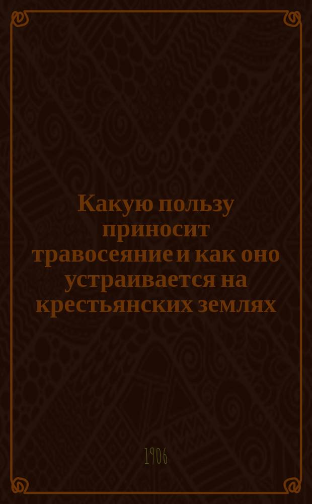 ... Какую пользу приносит травосеяние и как оно устраивается на крестьянских землях : 1 беседа агр. Волоколам. уезд. земства А.А. Зубрилина