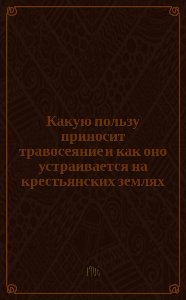 ... Какую пользу приносит травосеяние и как оно устраивается на крестьянских землях : 1 беседа агр. Волоколам. уезд. земства А.А. Зубрилина