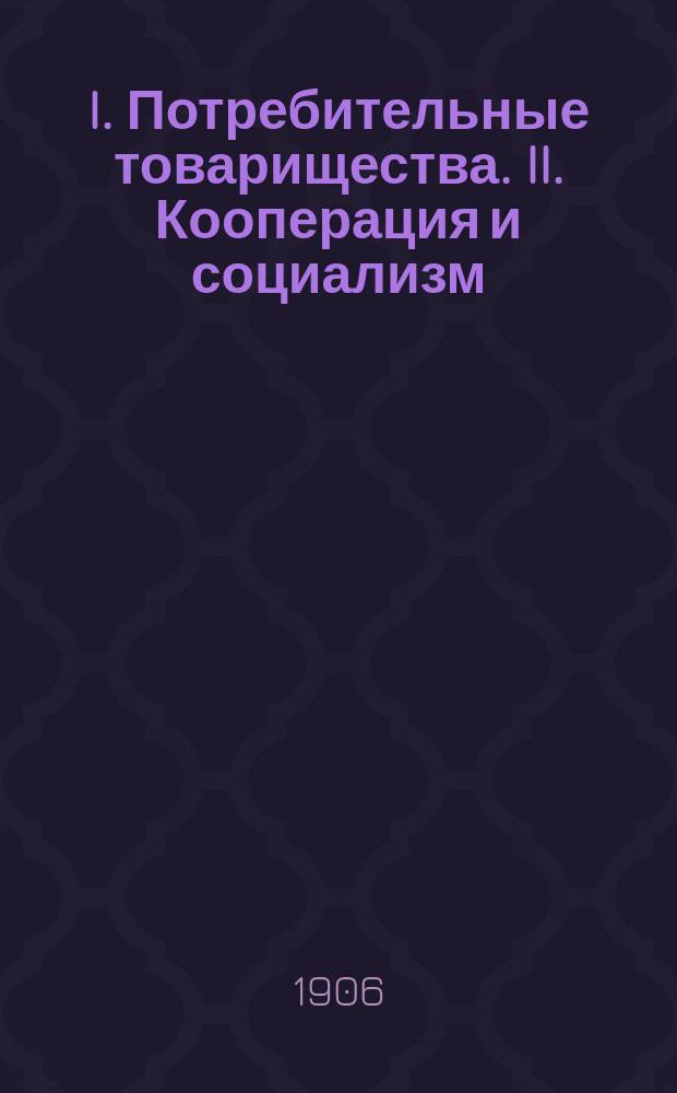 I. Потребительные товарищества. II. Кооперация и социализм