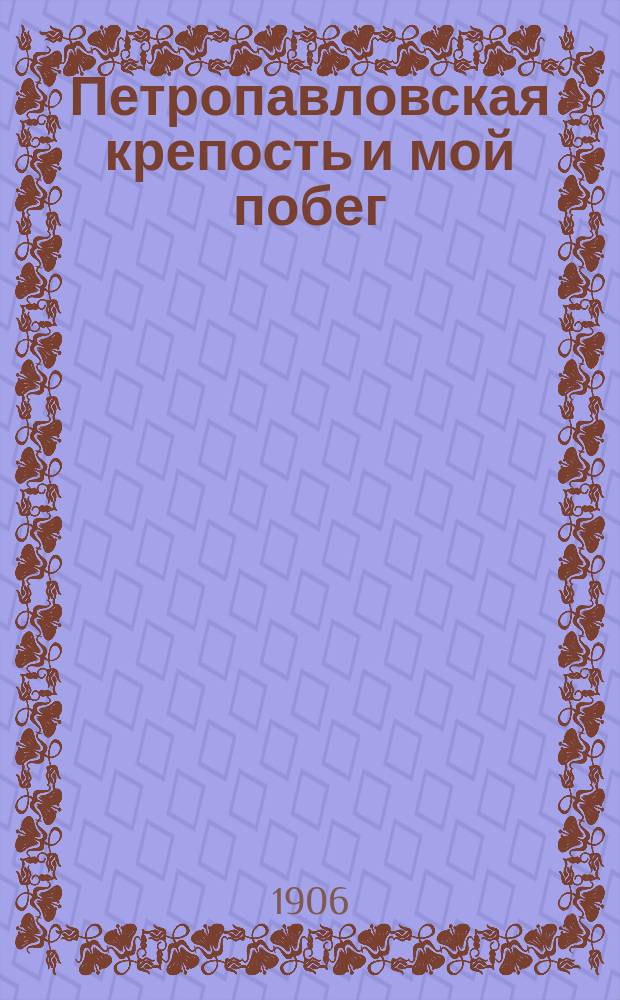 ... Петропавловская крепость и мой побег : Пер. с 8 фр. изд. : Из мемуаров революционера