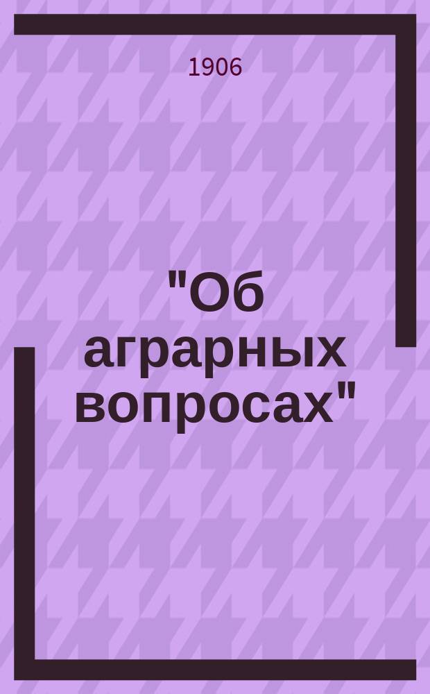 "Об аграрных вопросах" : Открытое письмо в Совет Моск. о-ва сел. хоз-ва