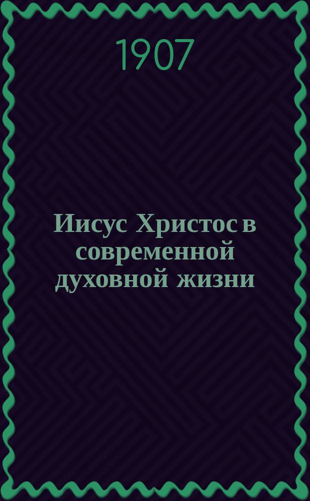 Иисус Христос в современной духовной жизни : Христиан. введение в духов. мир настоящего времени