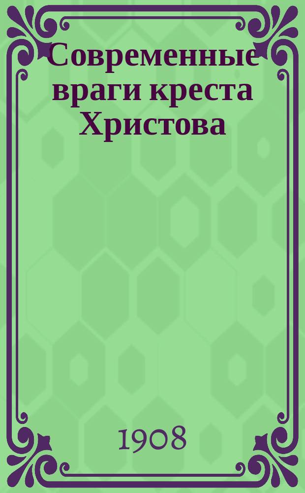 Современные враги креста Христова : Чтение 14 сент. 1908 г. в Киев. религ.-просвет. о-ве