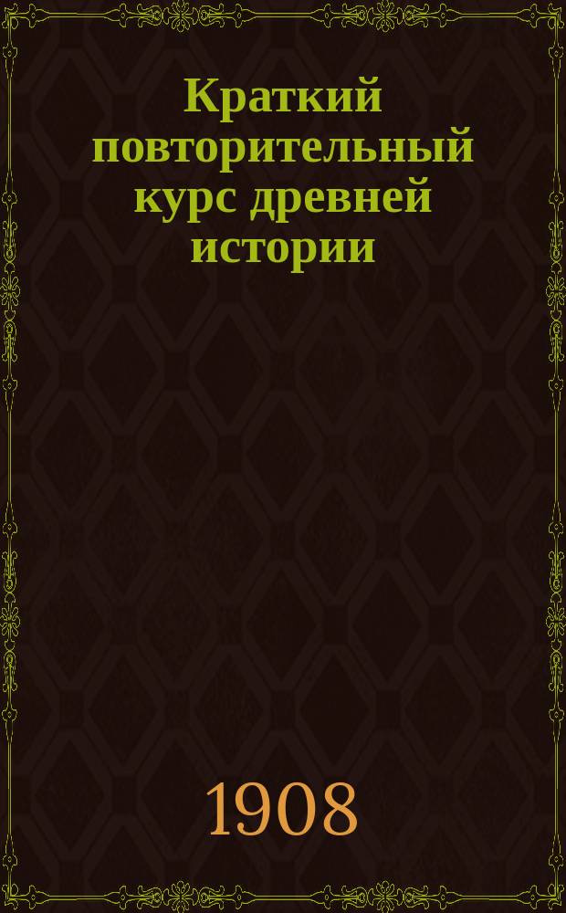 Краткий повторительный курс древней истории : Сост. по учеб. Виноградова, Виппера, Знойка, Иванова и Кареева А. М-с