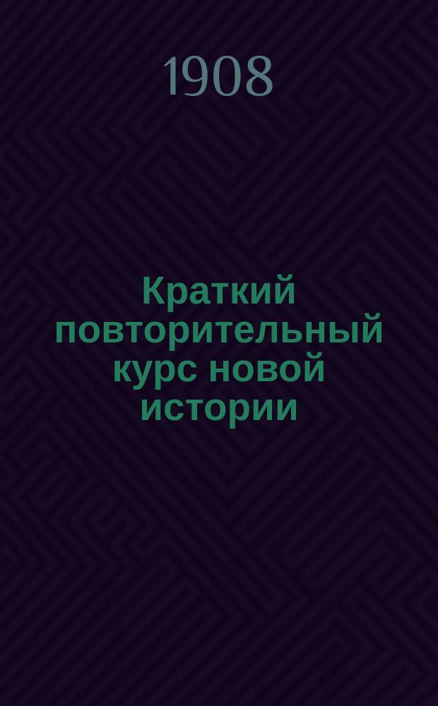 Краткий повторительный курс новой истории : Сост. по учеб.: Виноградова, Иванова, Иловайского и Кареева А. М-с