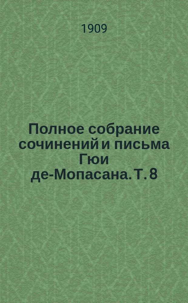 Полное собрание сочинений и письма Гюи де-Мопасана. Т. 8 : Рассказы. [Орля. Любовь. Рыбья нора. Спасена. Клошет. Маркиз де Фюмероль. Кивок головой. Дьявол. Крещенский сочельник. В лесу. Семейка. Иосиф. Гостиница в горах. Бродяга. Мосье Паран. Зверь дяди Белома. Продается. Незнакомка. По секрету. Крестины. Неосторожность. Сумасшедший. Сельские суды. Шпилька. Бекасы. В вагоне. &Ccedil;a ira. Открытие. Одиночество. У постели. Солдатик. Товарищ Пасьянс. Приданое. Усы]