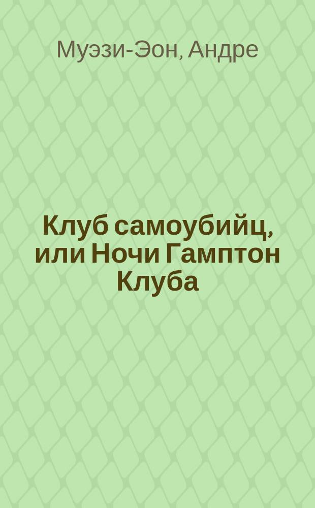 Клуб самоубийц, или Ночи Гамптон Клуба = Les nuits du Hampton-club : Драма в 3 д. Муэзи Эон и Армон : По рассказу Р.Л. Стивенсона