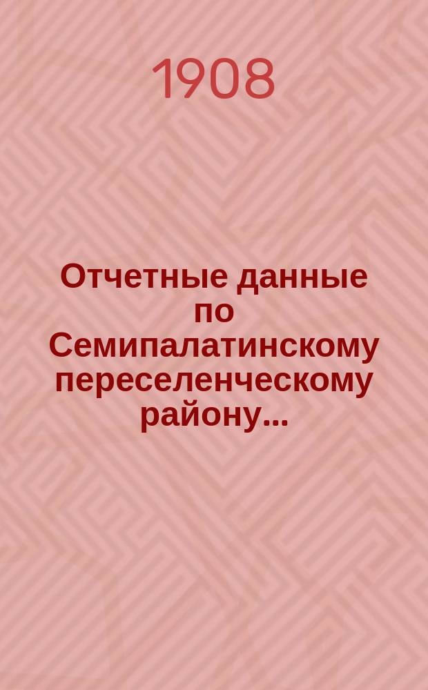 Отчетные данные по Семипалатинскому переселенческому району...