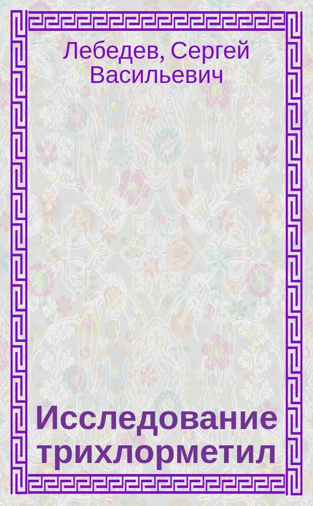 ... Исследование трихлорметил(о)метоксифенилкарбинола : Получено 1 марта 1900 г