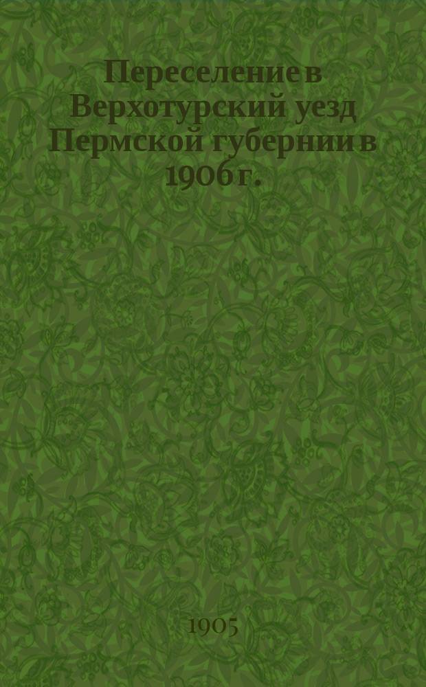 Переселение в Верхотурский уезд Пермской губернии в 1906 г.