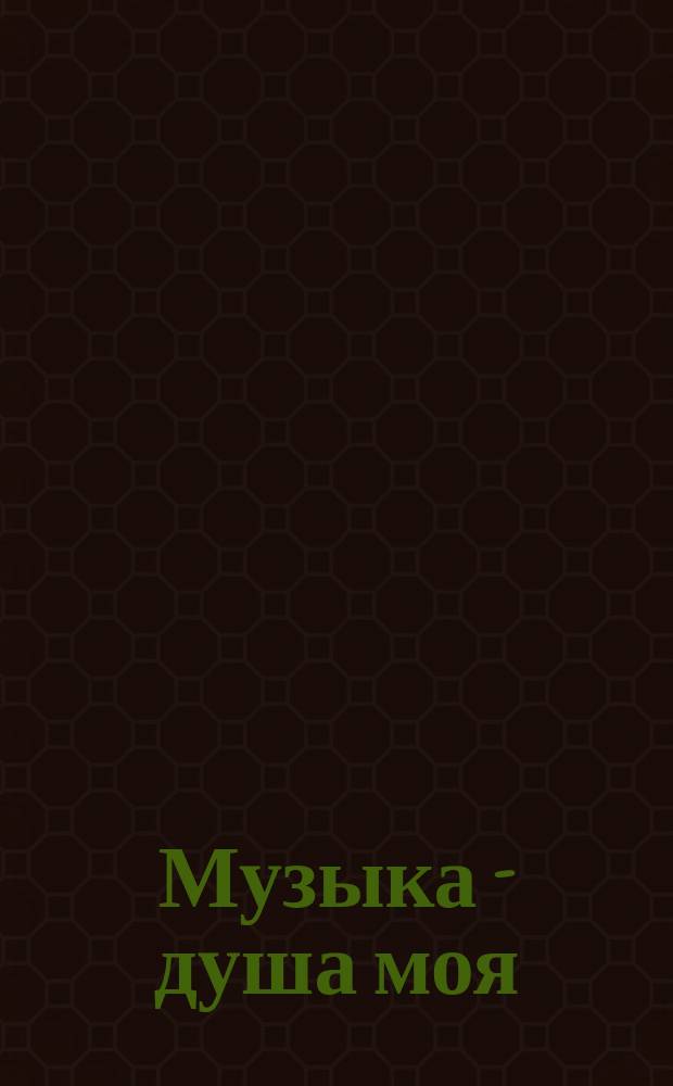 Музыка - душа моя : Крат. очерк постеп. развития таланта и муз. деятельности М.И. Глинки, с копией его портр. и собственноруч. надписи : Посвятил памяти своего незабв. родного дяди Михаила Ивановича Глинки
