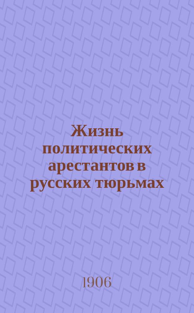 Жизнь политических арестантов в русских тюрьмах : Пер. с англ
