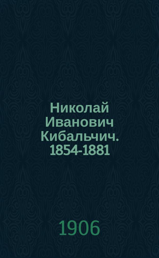 Николай Иванович Кибальчич. 1854-1881 : Сборник