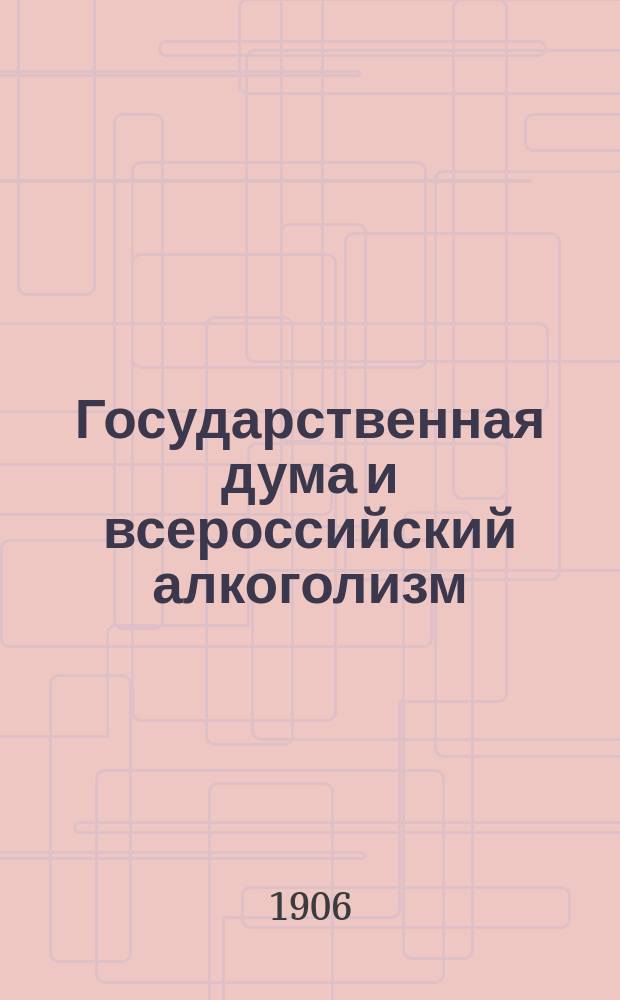 Государственная дума и всероссийский алкоголизм : Вниманию г. г. чл. Гос. Думы