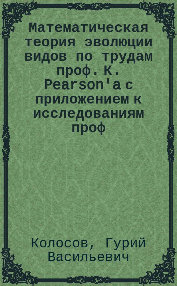 Математическая теория эволюции видов по трудам проф. К. Pearson'a с приложением к исследованиям проф. Н.И. Кузнецова