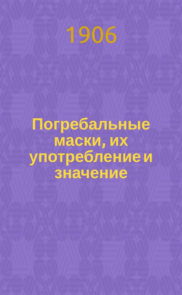 Погребальные маски, их употребление и значение : 1