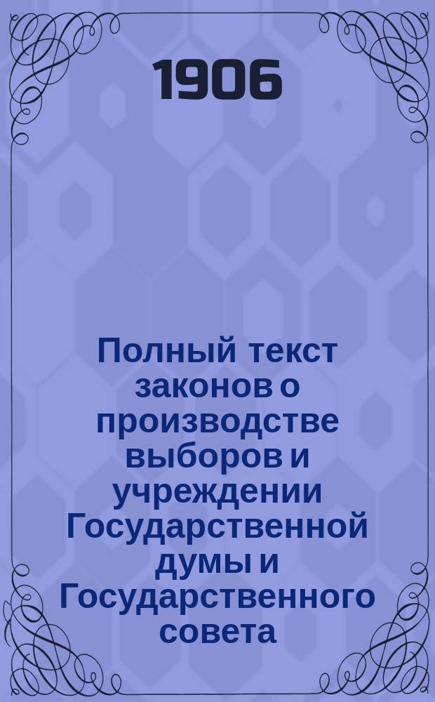 Полный текст законов о производстве выборов и учреждении Государственной думы и Государственного совета