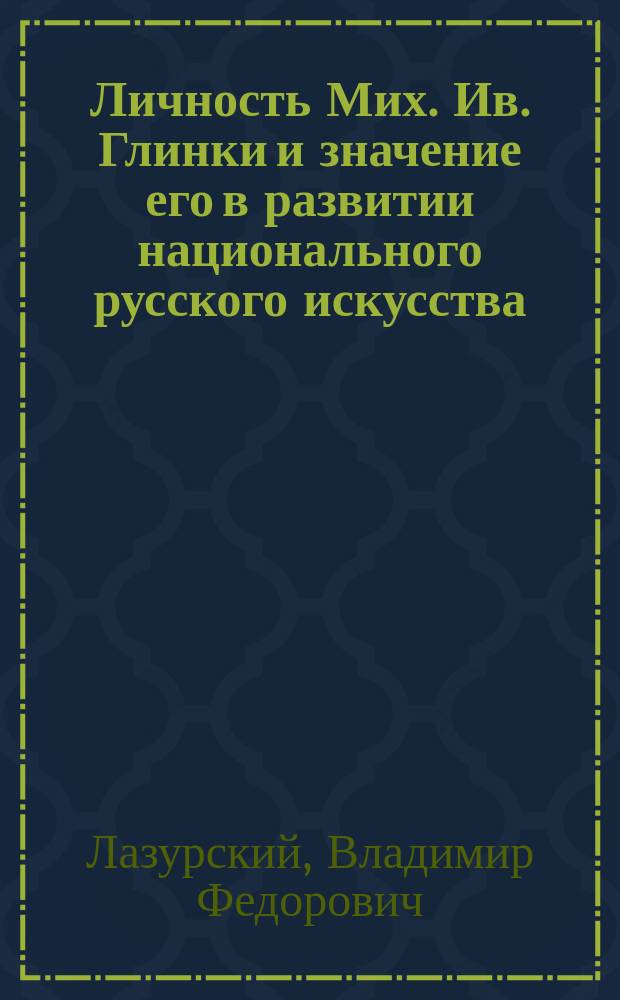 Личность Мих. Ив. Глинки и значение его в развитии национального русского искусства : Речь, произнес. 3-го февр. 1906 г. в здании Муз. училища. Речь старшего преподавателя Ф.В. Мироновича