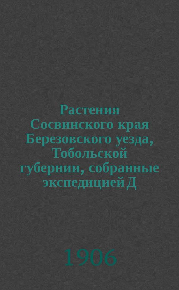 Растения Сосвинского края Березовского уезда, Тобольской губернии, собранные экспедицией Д.И. Иловайского