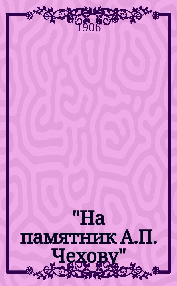 "На памятник А.П. Чехову" : Стихи и проза