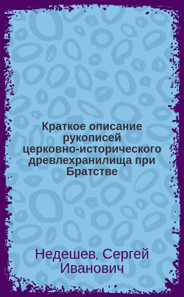 Краткое описание рукописей церковно-исторического древлехранилища при Братстве... Александра Невского