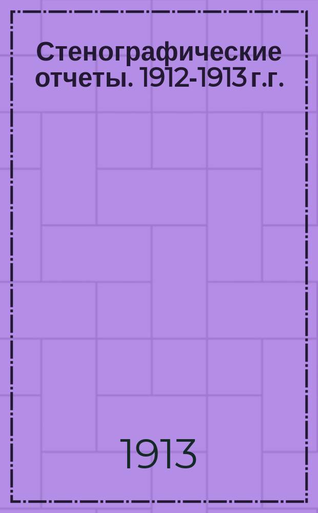 Стенографические отчеты. [1912-1913 г.г.] : Приложение к стенографическим отчетам Государственного Совета