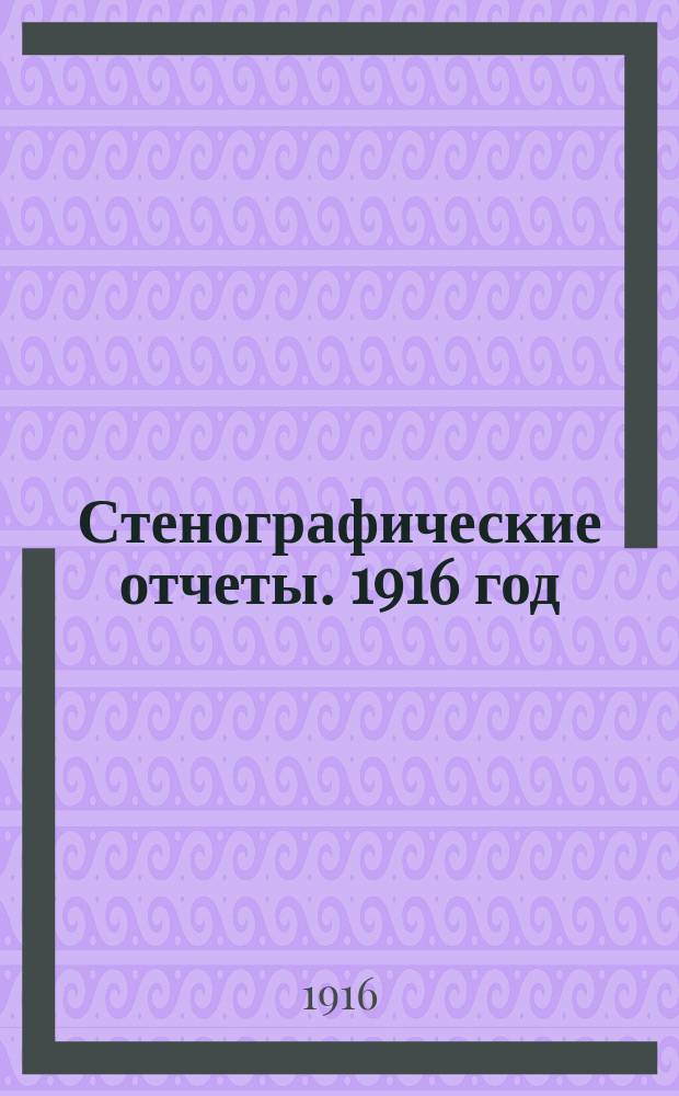 Стенографические отчеты. 1916 год : Сессия 12. Заседания 1-33 (9 февраля - 22 июня 1916 г.)