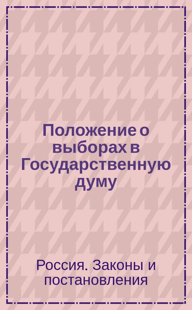 Положение о выборах в Государственную думу : Т. 1-