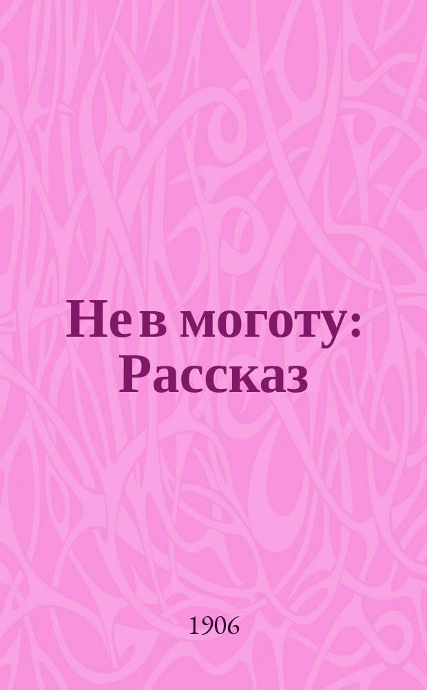 Не в моготу : Рассказ