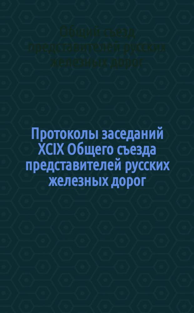 Протоколы заседаний XCIX Общего съезда представителей русских железных дорог : 27 окт. - 17 окт. 1905 г