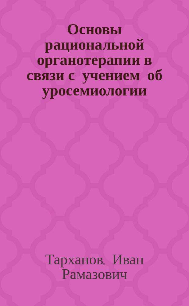 Основы рациональной органотерапии в связи с учением об уросемиологии