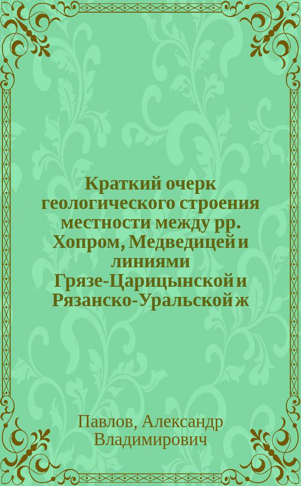 Краткий очерк геологического строения местности между рр. Хопром, Медведицей и линиями Грязе-Царицынской и Рязанско-Уральской ж. д. в пределах 75-го листа десятиверстной карты Европейской России