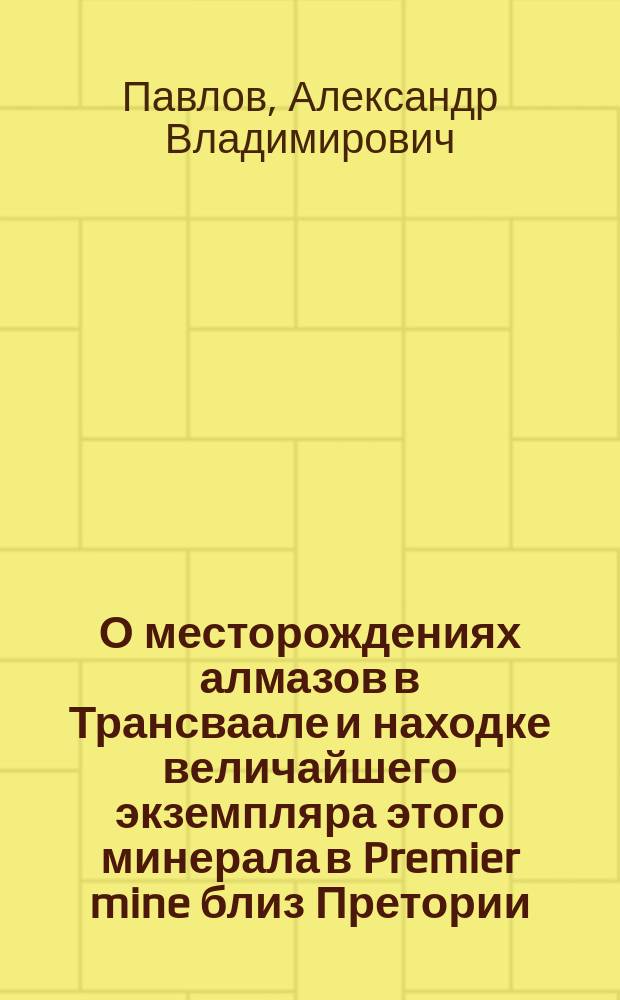 О месторождениях алмазов в Трансваале и находке величайшего экземпляра этого минерала в Premier mine близ Претории