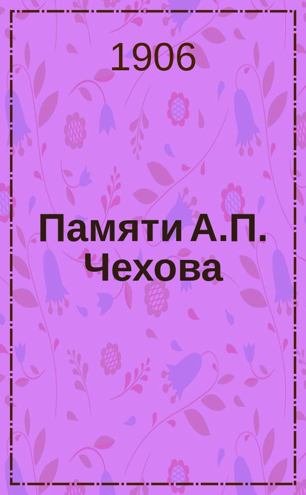 Памяти А.П. Чехова : Сб. ст. и воспоминаний