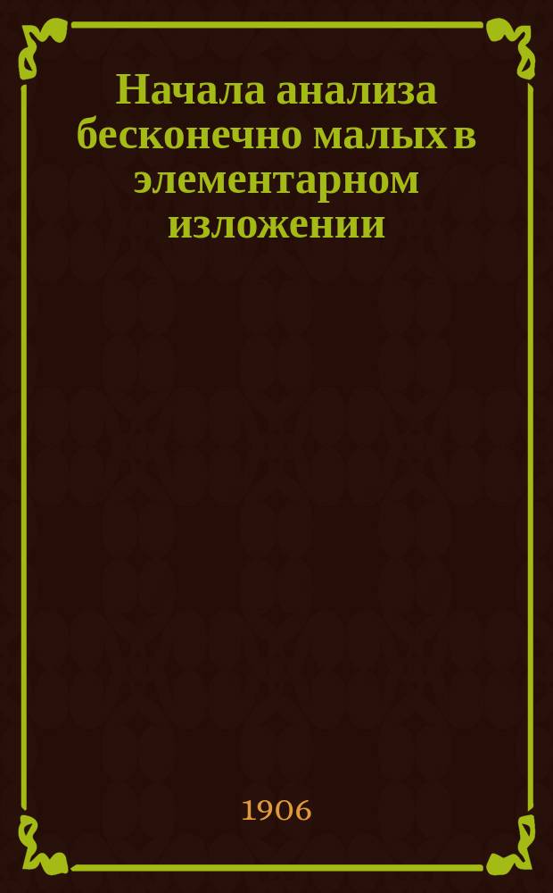 Начала анализа бесконечно малых в элементарном изложении : С "Ист. очерком анализа бесконечно малых". Лекции проф. А.В. Васильева. Вып. 1-