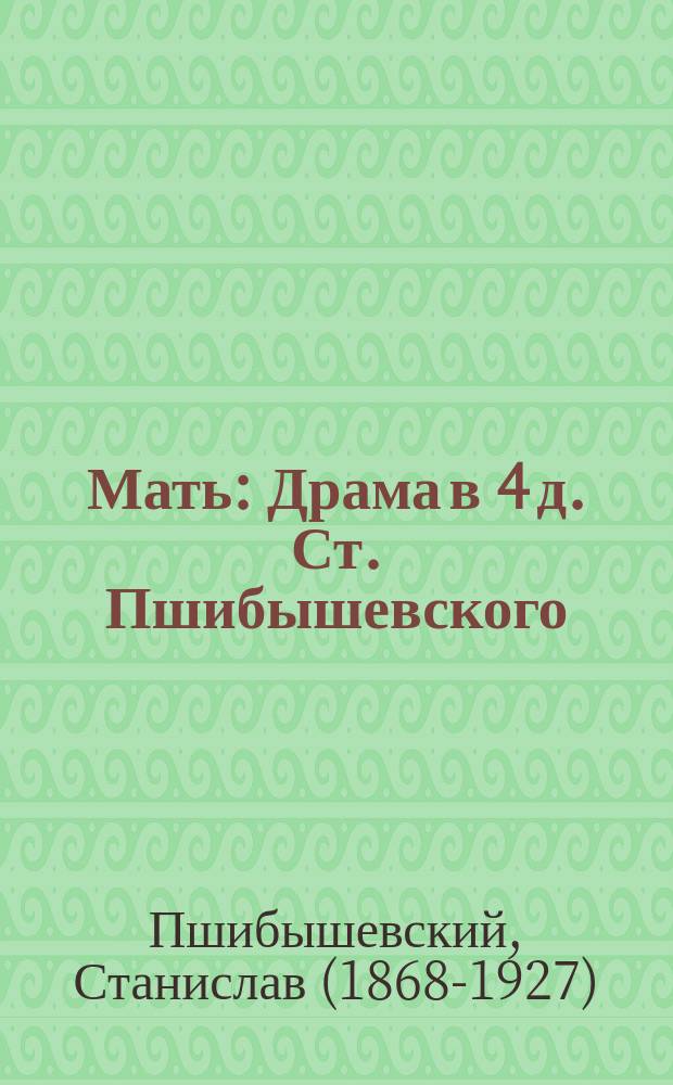 Мать : Драма в 4 д. Ст. Пшибышевского