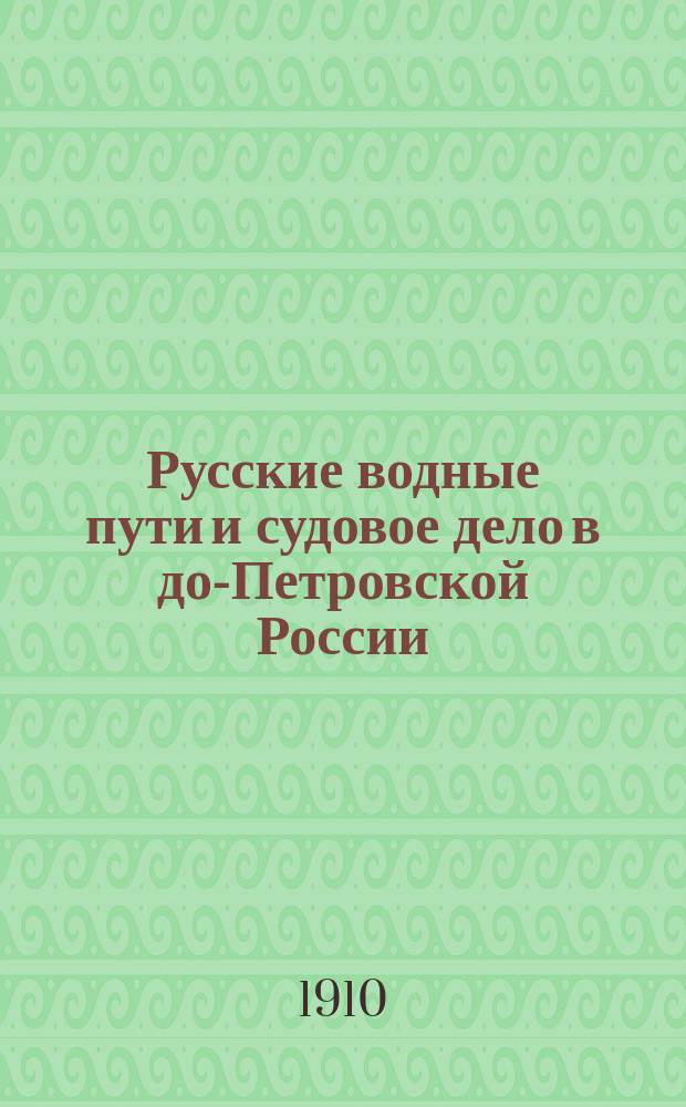 Русские водные пути и судовое дело в до-Петровской России : историко-географическое исследование : с приложением атласа карт