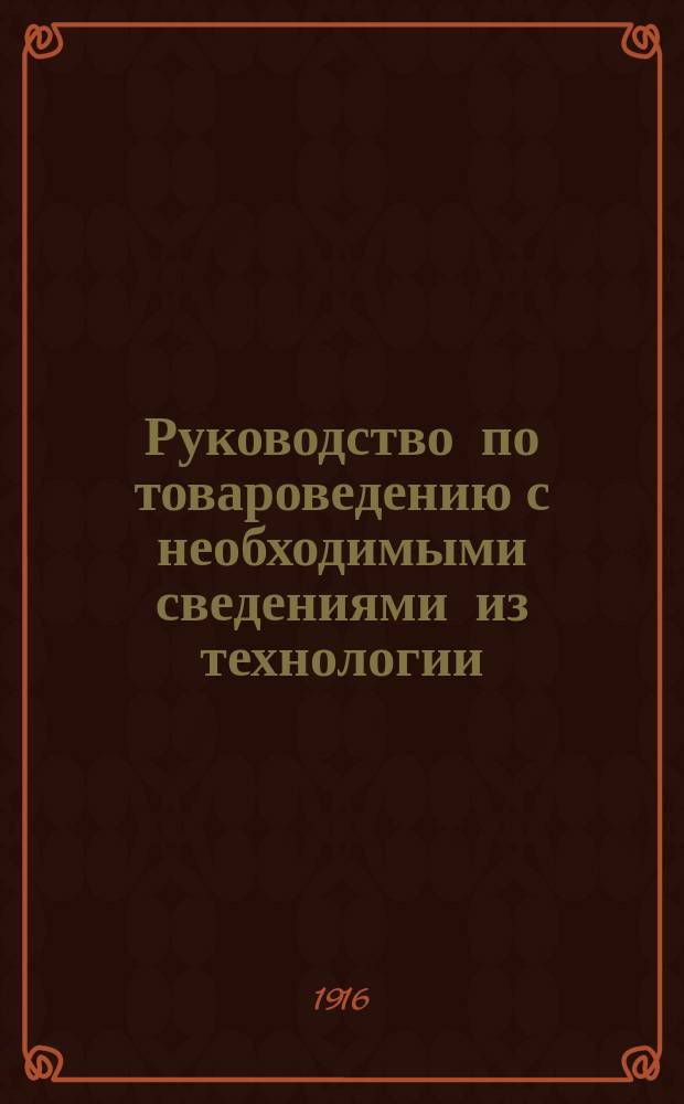 Руководство по товароведению с необходимыми сведениями из технологии