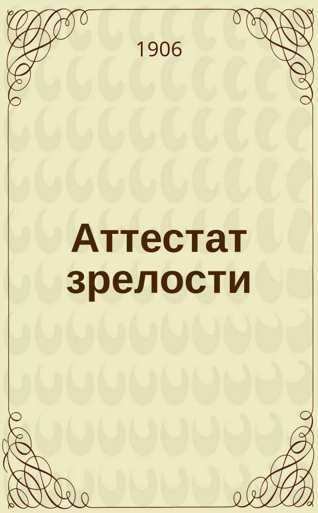 ... Аттестат зрелости : Дела житейские в 3 д
