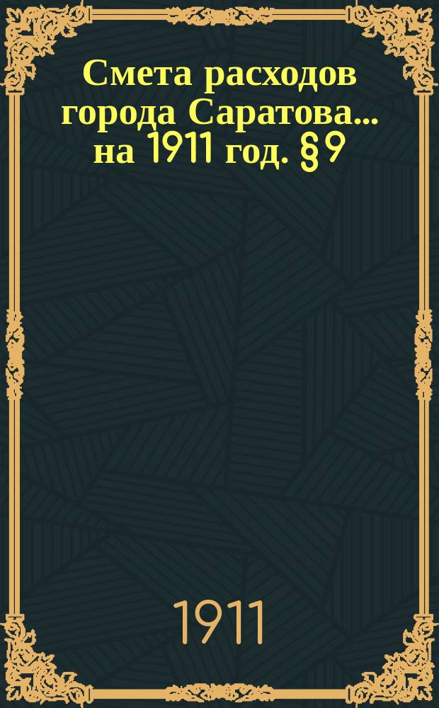 Смета расходов города Саратова... на 1911 год. &sect; 9