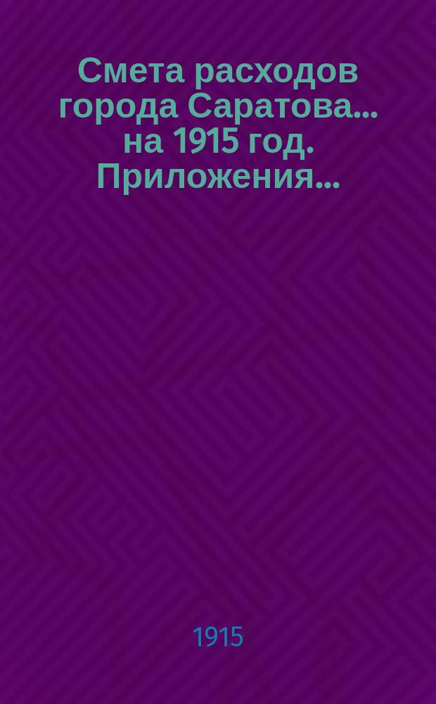 Смета расходов города Саратова... на 1915 год. Приложения... : Приложения...