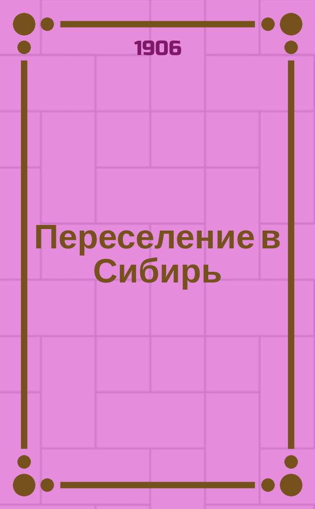 Переселение в Сибирь : прямое и обратное движение переселенцев семейнных одиноких, на заработки и ходоков : текст и таблицы