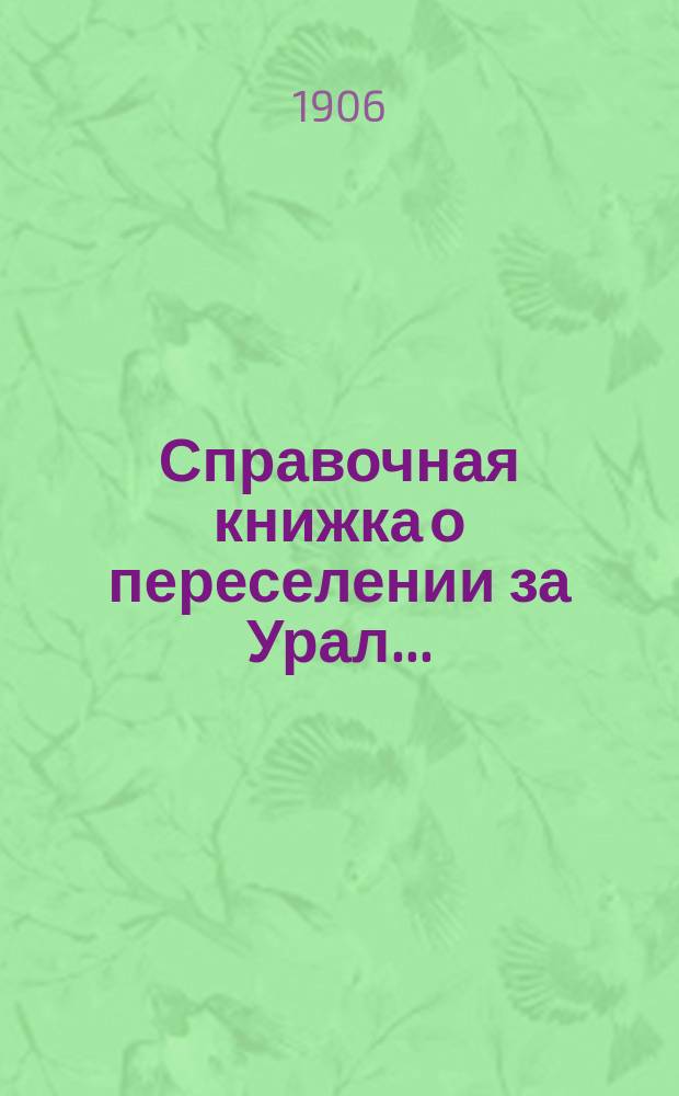 Справочная книжка о переселении за Урал... : сведения, необходимые каждому хозяину, задумавшему переселение в Сибирь и каждому ходоку
