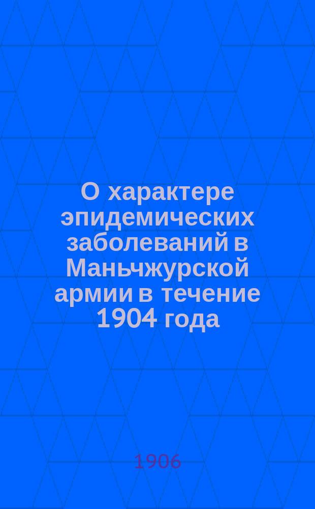 О характере эпидемических заболеваний в Маньчжурской армии в течение 1904 года : (Из наблюдений над больными в 5 и 9 сводн. госпиталях в Харбине)