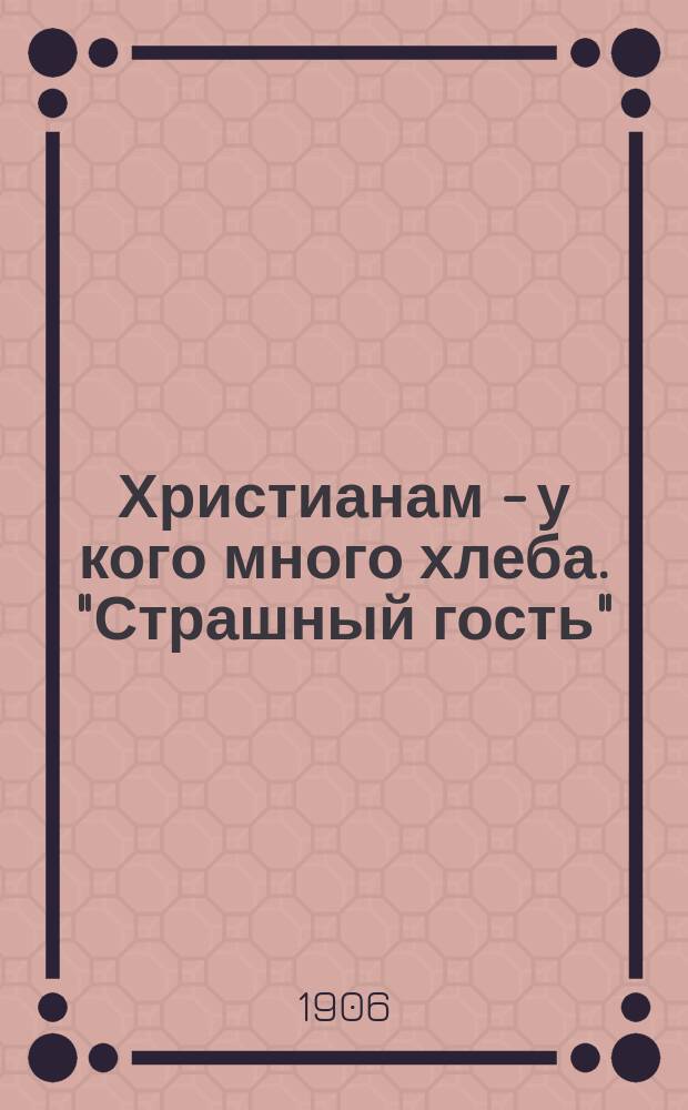 Христианам - у кого много хлеба. "Страшный гость" (голод). Голод в деревне и городе : [Очерк]. В убогом рубище, недвижна и мертва ... : [Стихотворение]